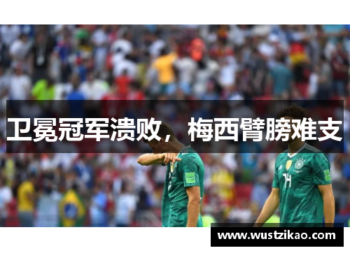 卫冕冠军溃败，梅西臂膀难支