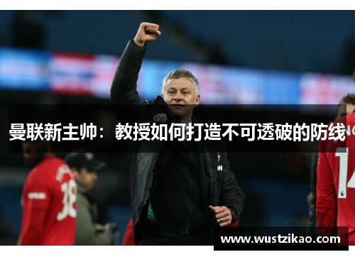 曼联新主帅：教授如何打造不可透破的防线