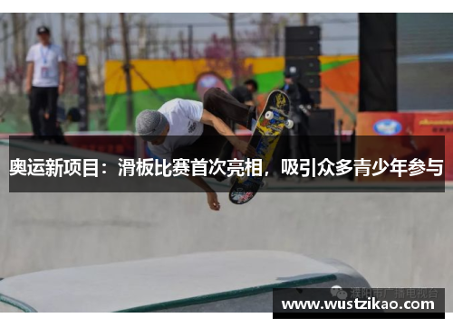 奥运新项目：滑板比赛首次亮相，吸引众多青少年参与